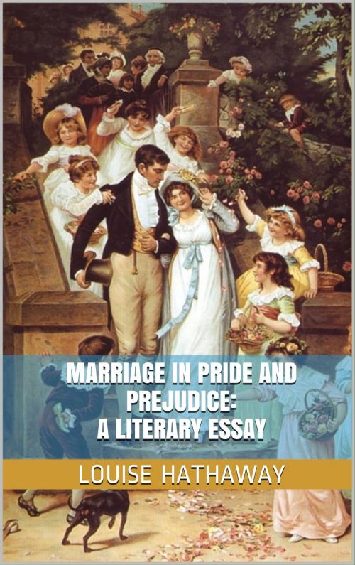 Cover of the book Marriage in Pride and Prejudice: A Literary Essay by Louise Hathaway, Louise Hathaway