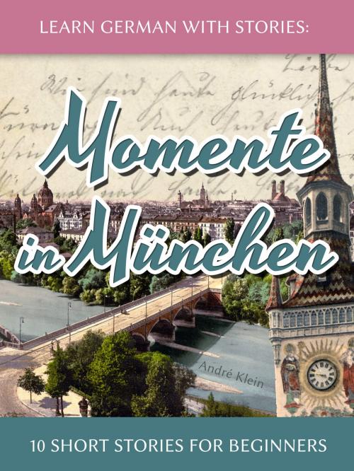 Cover of the book Learn German with Stories: Momente in München – 10 Short Stories for Beginners by André Klein, André Klein