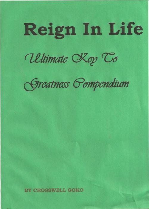 Cover of the book Reign In Life: Ultimate Key To Greatness Compendium by Crosswell Goko, Crosswell Goko