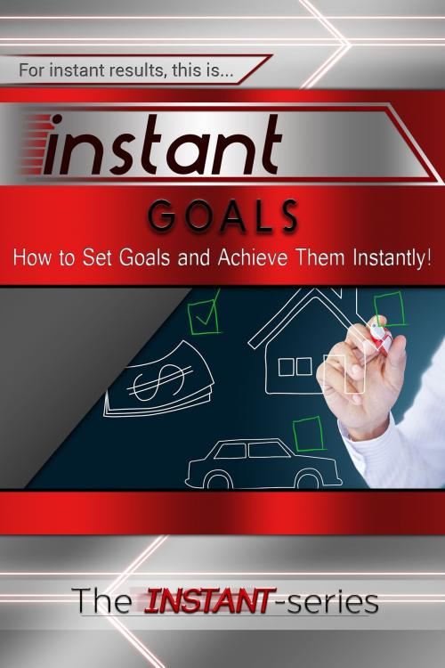 Cover of the book Instant Goals: How to Set Goals and Achieve Them Instantly! by The INSTANT-Series, The INSTANT-Series