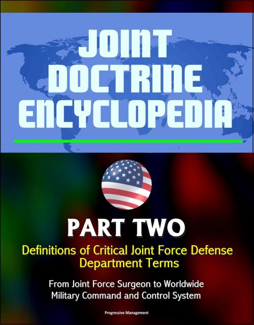 Cover of the book Joint Doctrine Encyclopedia: Part Two: Definitions of Critical Joint Force Defense Department Terms, From Joint Force Surgeon to Worldwide Military Command and Control System by Progressive Management, Progressive Management