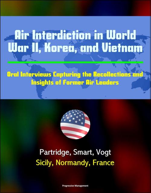 Cover of the book Air Interdiction in World War II, Korea, and Vietnam: Oral Interviews Capturing the Recollections and Insights of Former Air Leaders - Partridge, Smart, Vogt, Sicily, Normandy, France by Progressive Management, Progressive Management