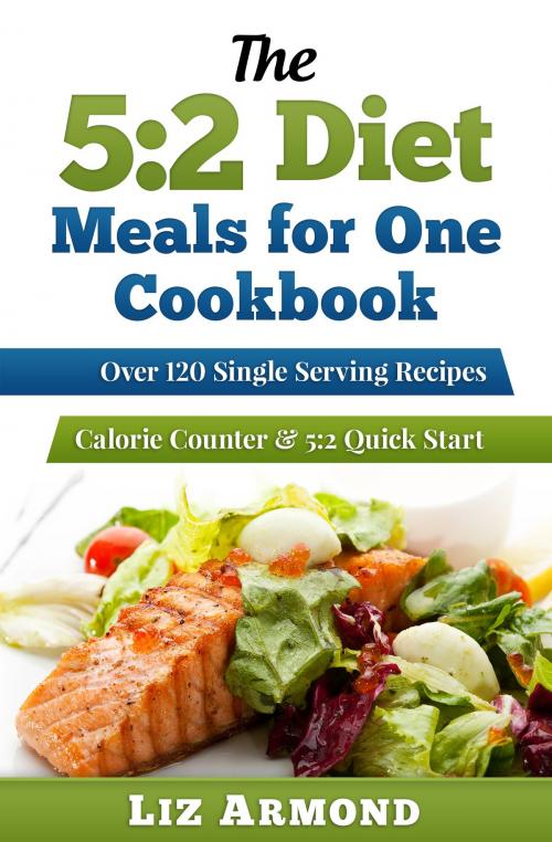 Cover of the book The 5:2 Diet Meals for One Cookbook: Over 120 Single Serving Recipes by Liz Armond, Liz Armond