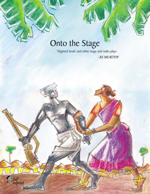 Cover of the book Onto the Stage: Slighted Souls and other stage and radio plays by BS Murthy, BS Murthy
