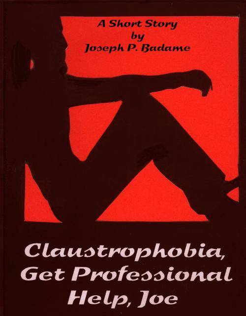 Cover of the book Claustrophobia, Get Professional Help, Joe by Joseph P. Badame, Joseph P. Badame