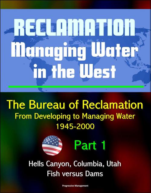 Cover of the book Reclamation: Managing Water in the West - The Bureau of Reclamation: From Developing to Managing Water, 1945-2000, Volume 2 - Part 1: Hells Canyon, Columbia, Utah, Arizona, Fish versus Dams by Progressive Management, Progressive Management