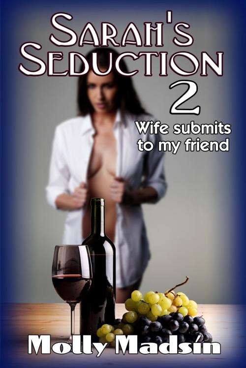 Cover of the book Sarah's Seduction 2: Wife Submits to my Friend by Molly Madsin, Molly Madsin