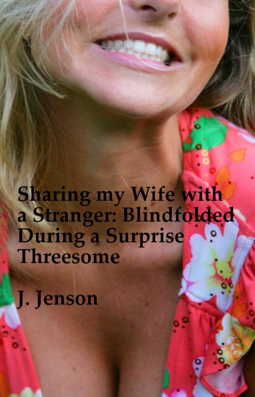 Cover of the book Sharing my Wife with a Stranger: Blindfolded During a Surprise Threesome by J. Jenson, Charlie Bent