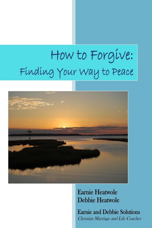 Cover of the book How to Forgive: Finding Your Way to Peace by Earnie Heatwole, Debbie Heatwole, Earnie Heatwole