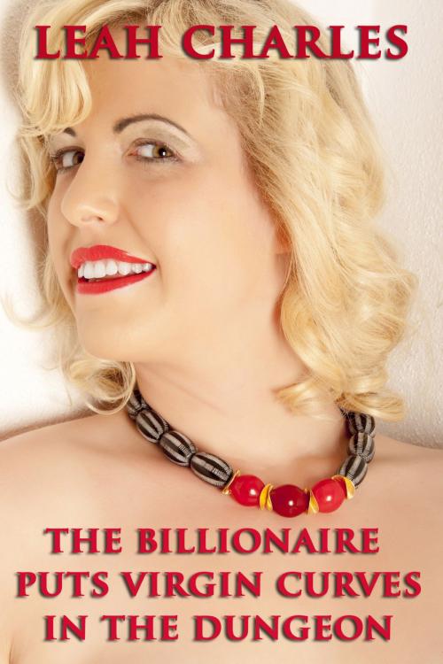Cover of the book The Billionaire Puts Virgin Curves In The Dungeon by Leah Charles, Lisa Castillo-Vargas