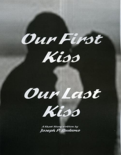 Cover of the book Our First Kiss: Our Last Kiss by Joseph P. Badame, Joseph P. Badame