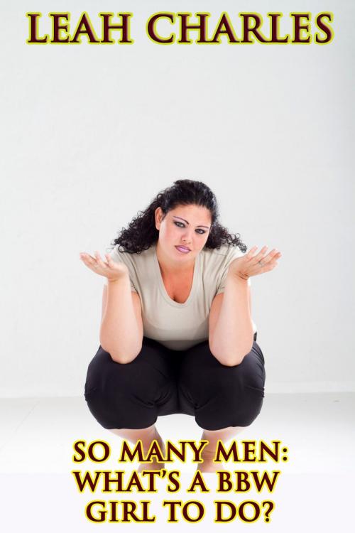 Cover of the book So Many Men: What's A BBW Girl To Do? by Leah Charles, Lisa Castillo-Vargas