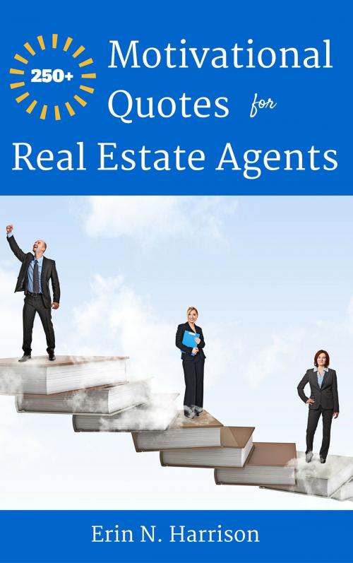 Cover of the book 250+ Motivational Quotes for Real Estate Agents by Erin N. Harrison, IFS Harrison