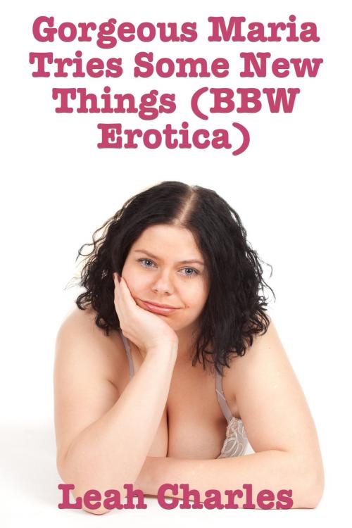 Cover of the book Gorgeous Maria Tries Some New Things (BBW Erotica) by Leah Charles, Lisa Castillo-Vargas