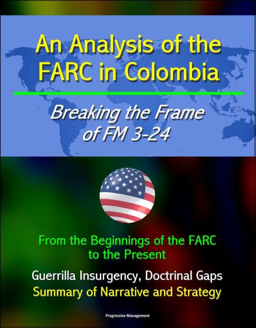 Cover of the book An Analysis of the FARC in Colombia: Breaking the Frame of FM 3-24 - From the Beginnings of the FARC to the Present, Guerrilla Insurgency, Doctrinal Gaps, Summary of Narrative and Strategy by Progressive Management, Progressive Management