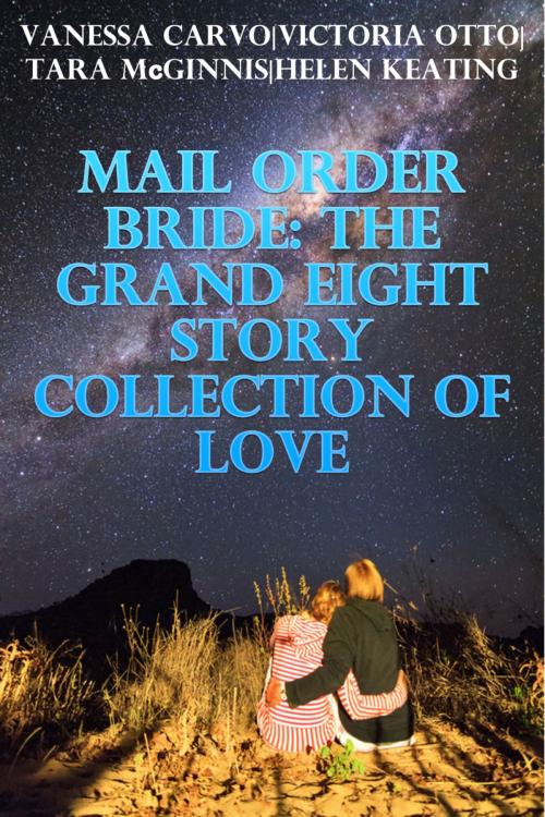 Cover of the book Mail Order Bride: The Grand Eight Story Collection Of Love by Vanessa Carvo, Victoria Otto, Tara McGinnis, Helen Keating, Lisa Castillo-Vargas