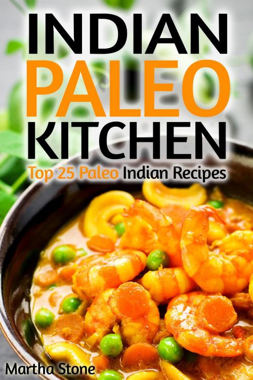 Cover of the book Indian Paleo Kitchen: Top 25 Paleo Indian Recipes by Martha Stone, Martha Stone