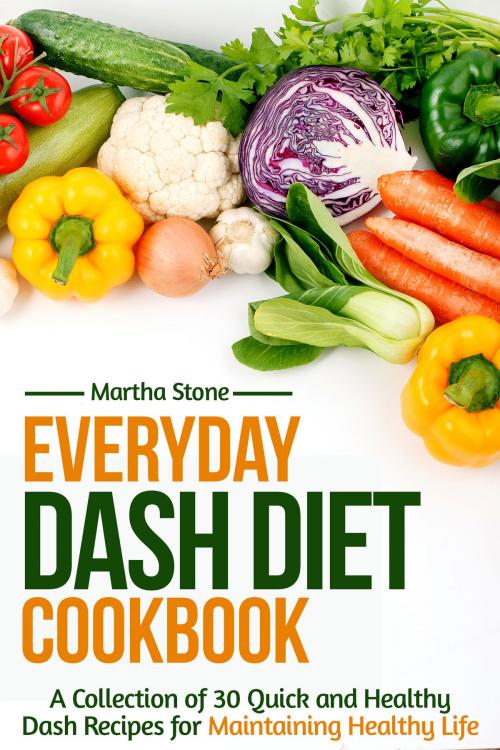 Cover of the book Everyday Dash Diet Cookbook: A Collection of 30 Quick and Healthy Dash Recipes for Maintaining Healthy Life by Martha Stone, Martha Stone