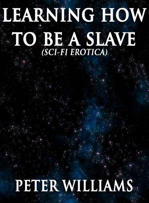Cover of the book Learning How To Be A Slave (Sci-Fi Erotica) by Peter Williams, Lisa Castillo-Vargas