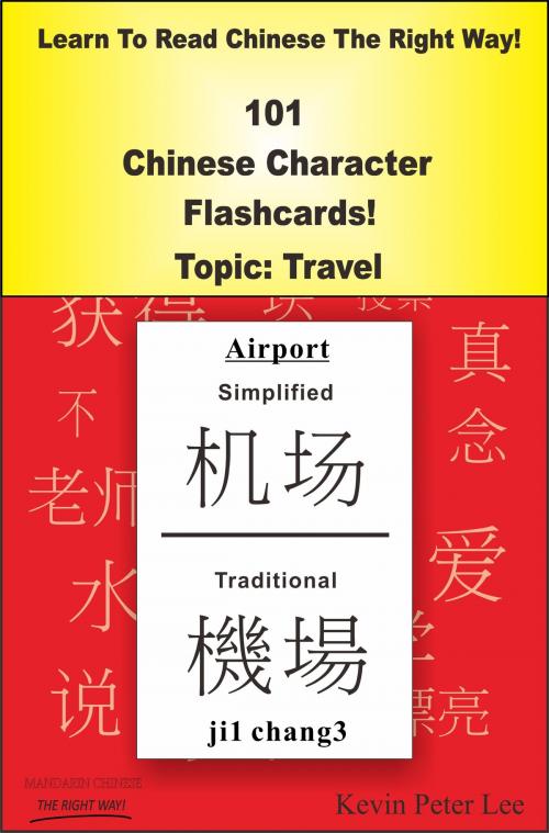Cover of the book Learn To Read Chinese The Right Way! 101 Chinese Character Flashcards! Topic: Travel by Kevin Peter Lee, Kevin Peter Lee