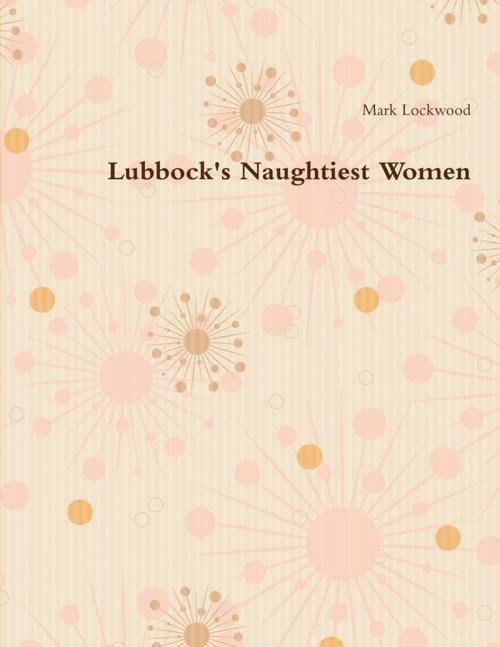 Cover of the book Lubbock's Naughtiest Women by Mark Lockwood, Lulu.com