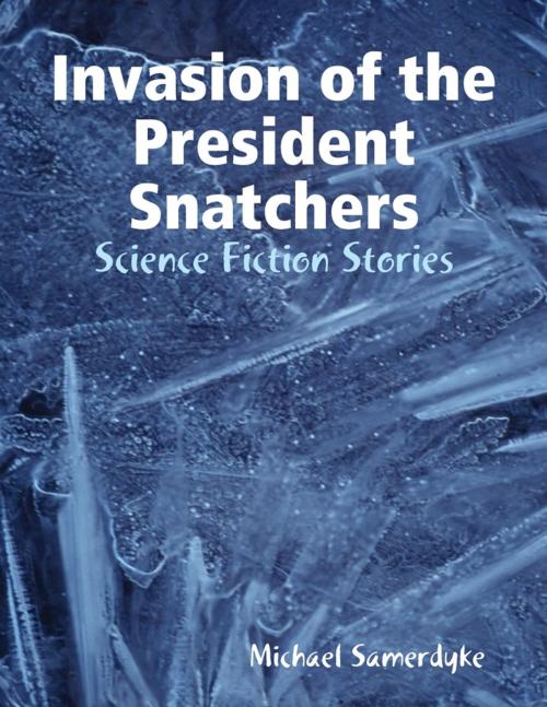 Cover of the book Invasion of the President Snatchers: Science Fiction Stories by Michael Samerdyke, Lulu.com