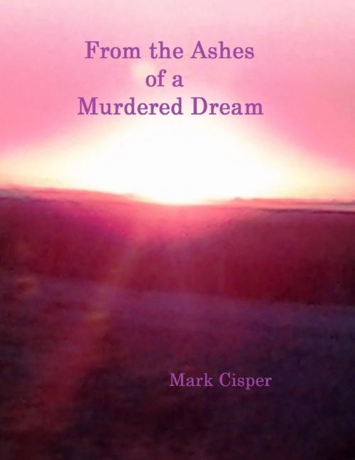 Cover of the book From the Ashes of a Murdered Dream by Mark Cisper, Lulu.com