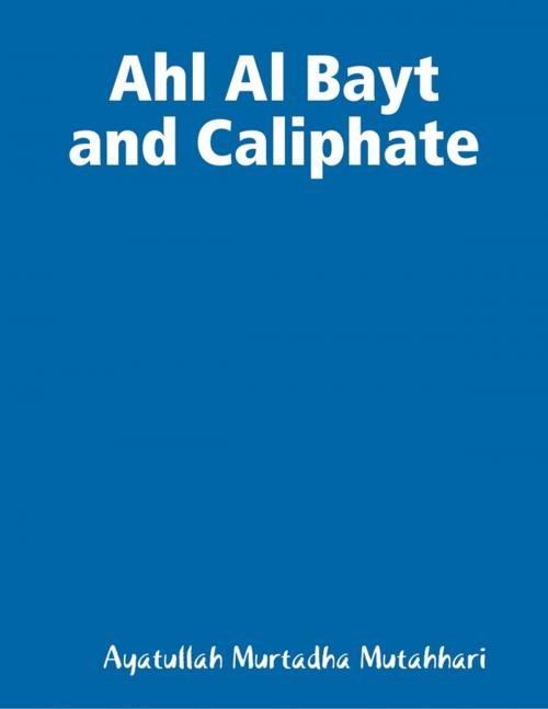 Cover of the book Ahl Al Bayt and Caliphate by Ayatullah Murtadha Mutahhari, Lulu.com