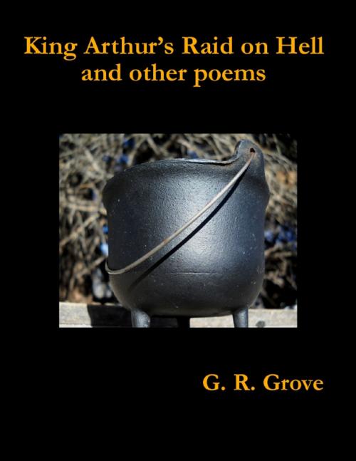 Cover of the book King Arthur's Raid On Hell and Other Poems by G. R. Grove, Lulu.com