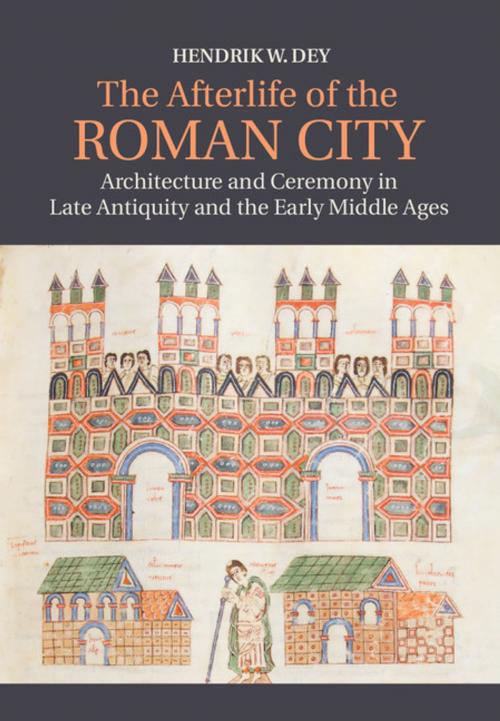 Cover of the book The Afterlife of the Roman City by Hendrik W. Dey, Cambridge University Press