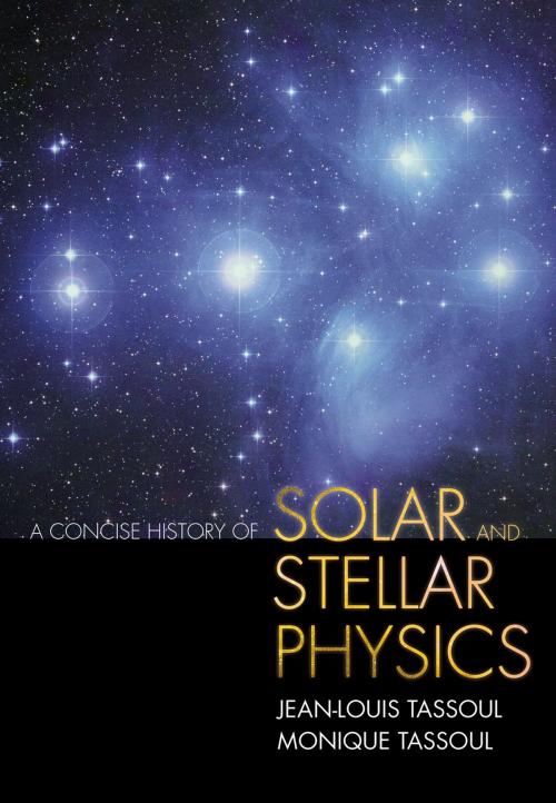 Cover of the book A Concise History of Solar and Stellar Physics by Jean-Louis Tassoul, Monique Tassoul, Princeton University Press