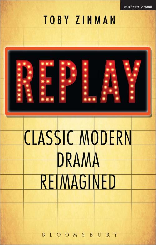 Cover of the book Replay: Classic Modern Drama Reimagined by Prof. Toby Zinman, Bloomsbury Publishing