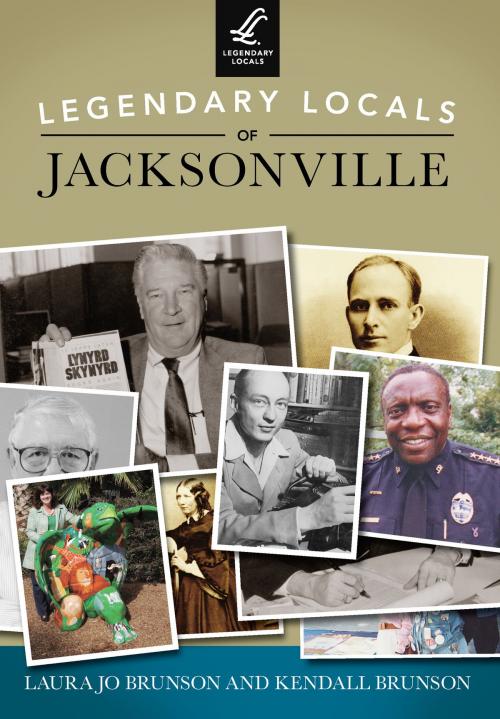 Cover of the book Legendary Locals of Jacksonville by Laura Jo Brunson, Kendall Brunson, Arcadia Publishing Inc.