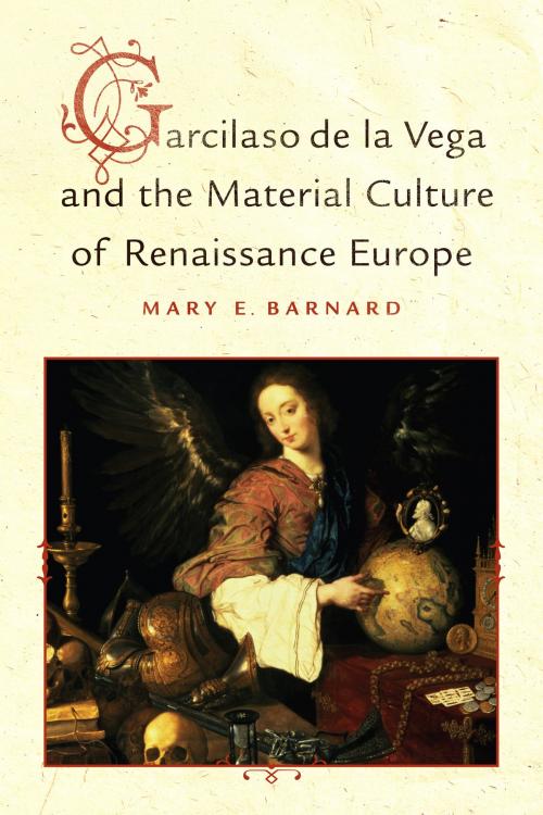 Cover of the book Garcilaso de la Vega and the Material Culture of Renaissance Europe by Mary E Barnard, University of Toronto Press, Scholarly Publishing Division