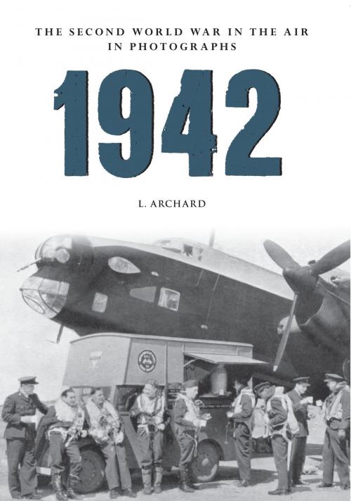 Cover of the book 1942 The Second World War in the Air in Photographs by L. Archard, Amberley Publishing