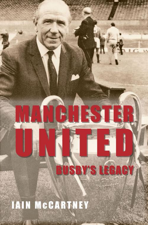Cover of the book Manchester United Busby's Legacy by Iain McCartney, Amberley Publishing