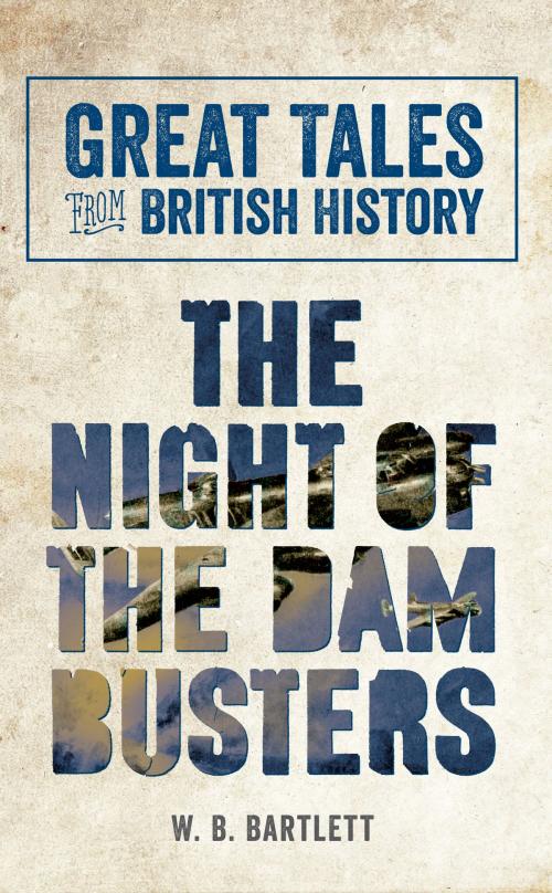 Cover of the book Great Tales from British History: The Night of the Dam Busters by W. B. Bartlett, Amberley Publishing