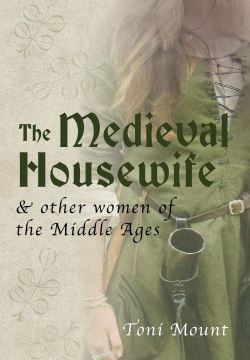Cover of the book The Medieval Housewife by Toni Mount, Amberley Publishing