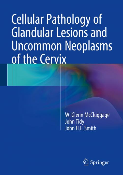 Cover of the book Cellular Pathology of Glandular Lesions and Uncommon Neoplasms of the Cervix by John Tidy, W. Glenn McCluggage, John H.F. Smith, Springer London