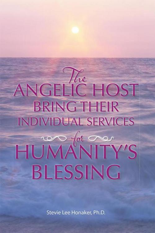 Cover of the book The Angelic Host Bring Their Individual Services for Humanity's Blessing by Stevie Lee Honaker Ph.D., Balboa Press