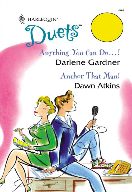 Cover of the book Anything You Can Do...! & Anchor That Man! by Darlene Gardner, Dawn Atkins, Harlequin