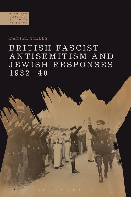 Cover of the book British Fascist Antisemitism and Jewish Responses, 1932-40 by Dr Daniel Tilles, Bloomsbury Publishing