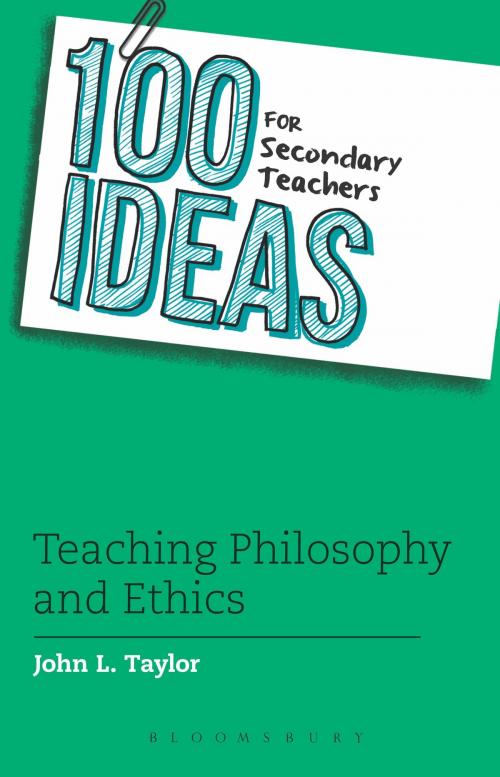 Cover of the book 100 Ideas for Secondary Teachers: Teaching Philosophy and Ethics by Mr John L. Taylor, Bloomsbury Publishing