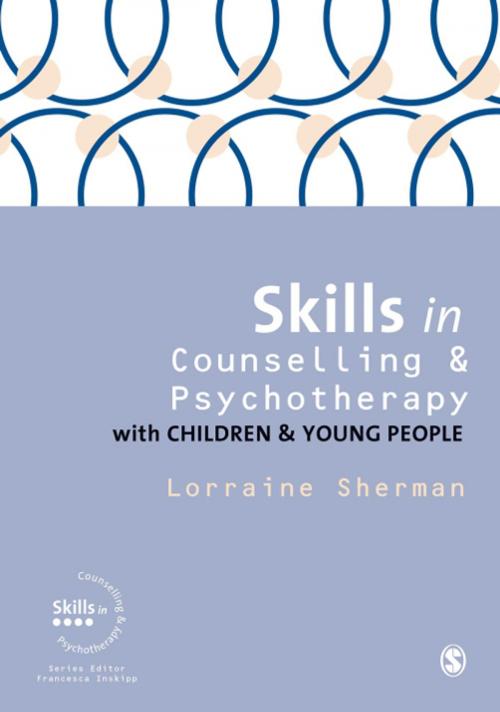 Cover of the book Skills in Counselling and Psychotherapy with Children and Young People by Lorraine Sherman, SAGE Publications