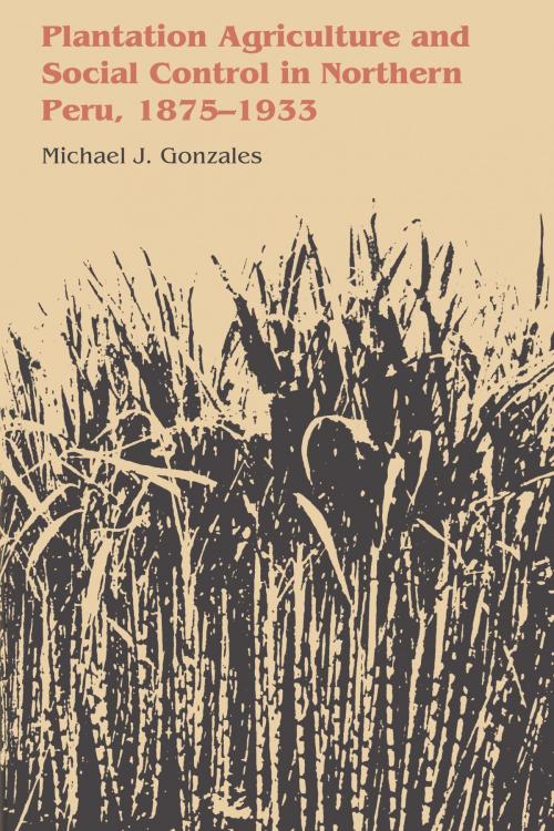 Cover of the book Plantation Agriculture and Social Control in Northern Peru, 1875–1933 by Michael J. Gonzales, University of Texas Press