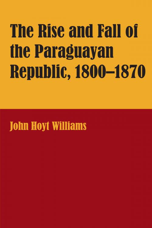 Cover of the book The Rise and Fall of the Paraguayan Republic, 1800–1870 by John Hoyt Williams, University of Texas Press