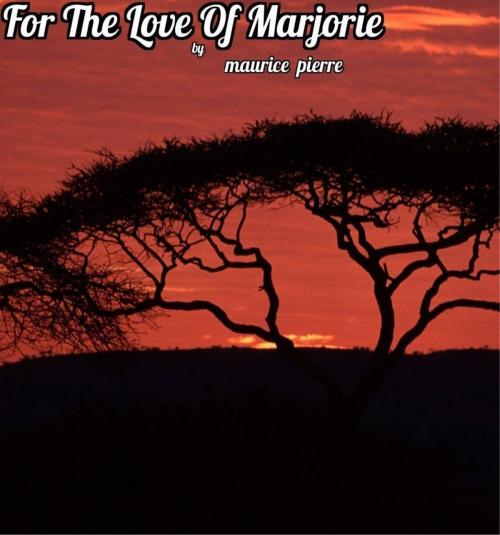 Cover of the book For The Love Of Marjorie by Maurice Pierre, BookBaby