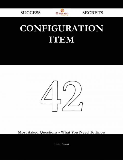 Cover of the book Configuration Item 42 Success Secrets - 42 Most Asked Questions On Configuration Item - What You Need To Know by Helen Stuart, Emereo Publishing