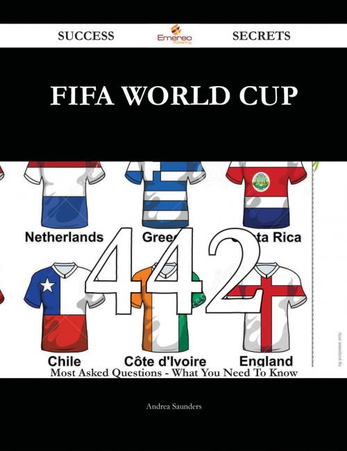 Cover of the book FIFA World Cup 442 Success Secrets - 442 Most Asked Questions On FIFA World Cup - What You Need To Know by Andrea Saunders, Emereo Publishing