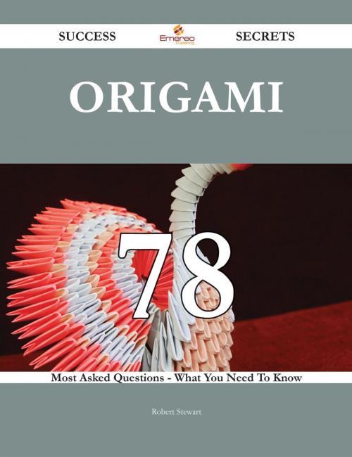 Cover of the book Origami 78 Success Secrets - 78 Most Asked Questions On Origami - What You Need To Know by Robert Stewart, Emereo Publishing